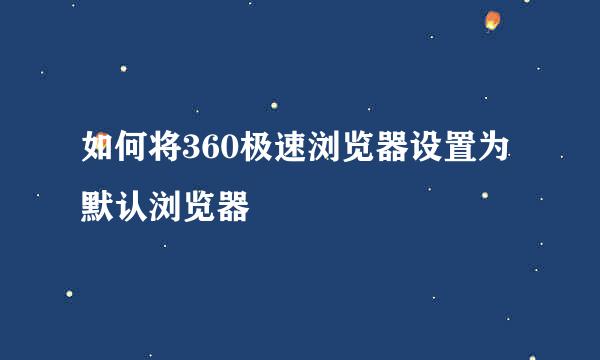 如何将360极速浏览器设置为默认浏览器