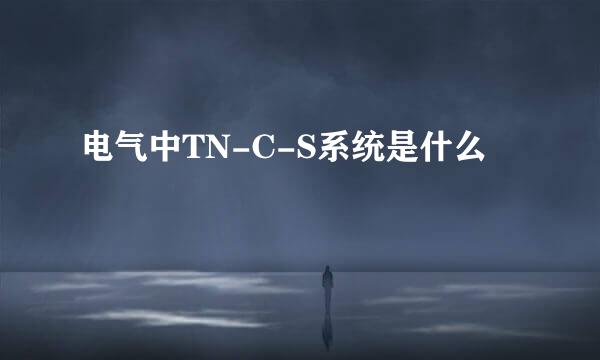 电气中TN-C-S系统是什么