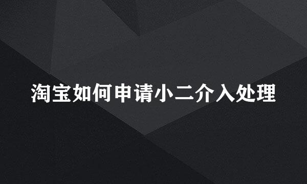 淘宝如何申请小二介入处理