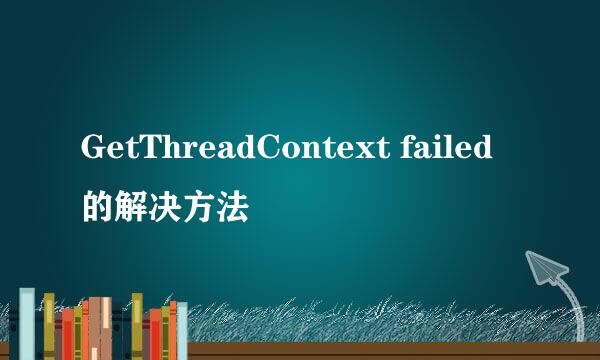 GetThreadContext failed的解决方法