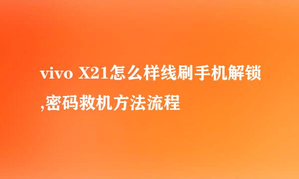 vivo X21怎么样线刷手机解锁,密码救机方法流程