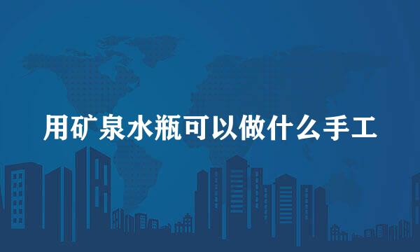 用矿泉水瓶可以做什么手工