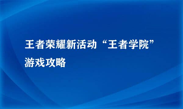 王者荣耀新活动“王者学院”游戏攻略