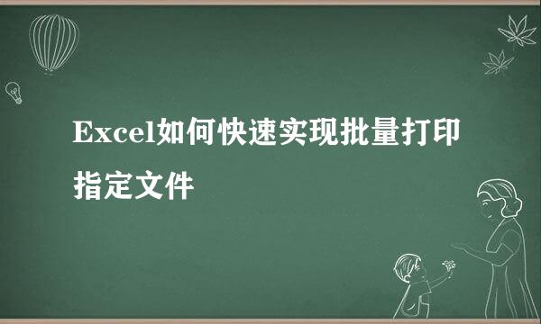 Excel如何快速实现批量打印指定文件
