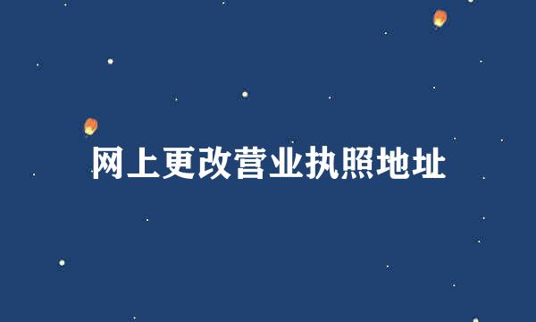 网上更改营业执照地址