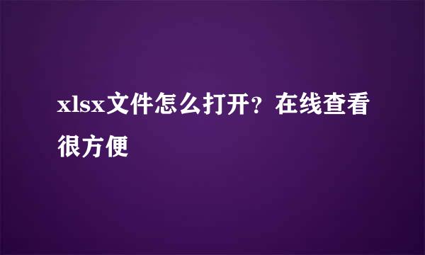 xlsx文件怎么打开？在线查看很方便