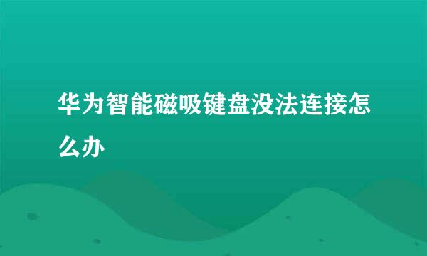 华为智能磁吸键盘没法连接怎么办
