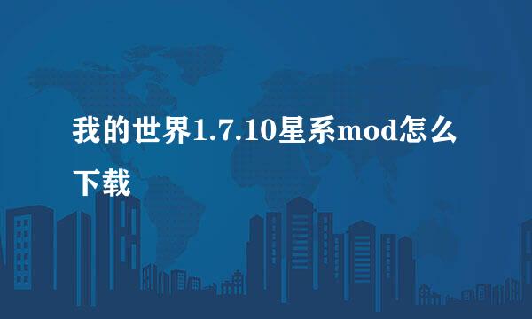 我的世界1.7.10星系mod怎么下载