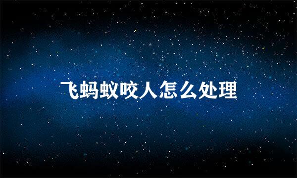 飞蚂蚁咬人怎么处理
