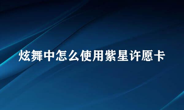 炫舞中怎么使用紫星许愿卡
