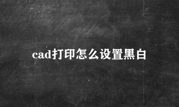 cad打印怎么设置黑白
