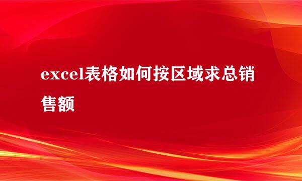 excel表格如何按区域求总销售额
