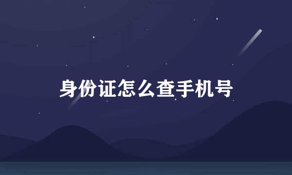 身份证怎么查手机号