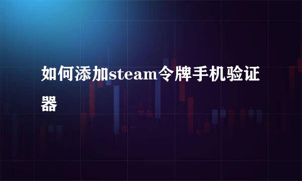如何添加steam令牌手机验证器