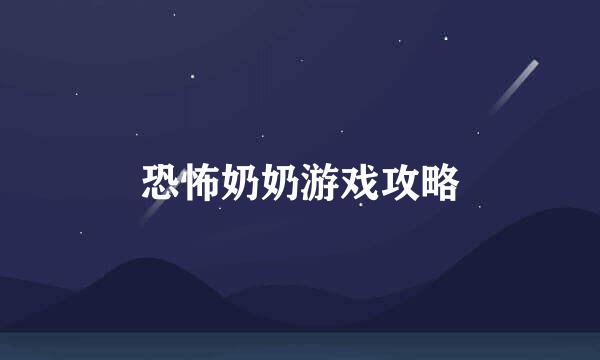 恐怖奶奶游戏攻略