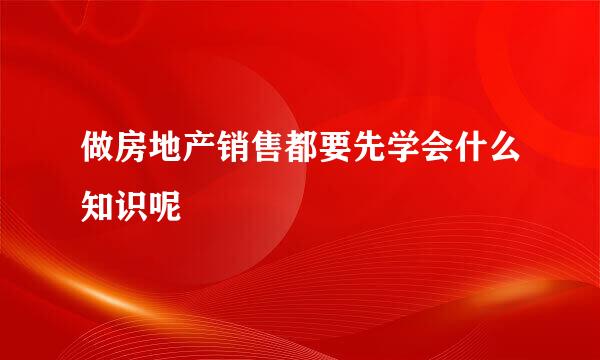 做房地产销售都要先学会什么知识呢