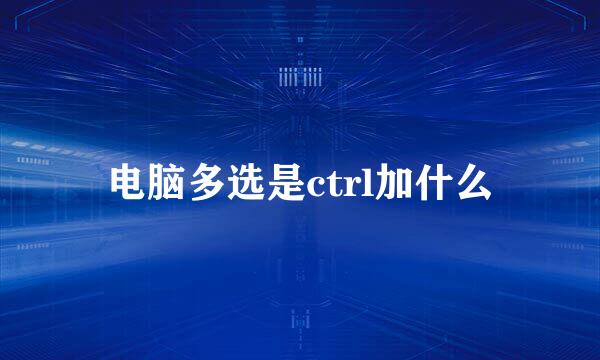 电脑多选是ctrl加什么