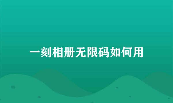 一刻相册无限码如何用