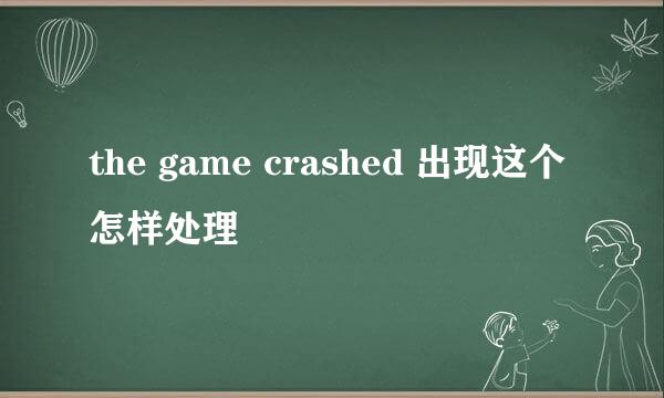 the game crashed 出现这个怎样处理