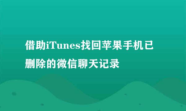 借助iTunes找回苹果手机已删除的微信聊天记录