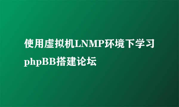 使用虚拟机LNMP环境下学习phpBB搭建论坛