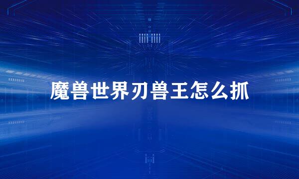 魔兽世界刃兽王怎么抓