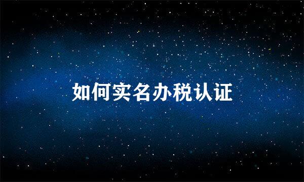 如何实名办税认证