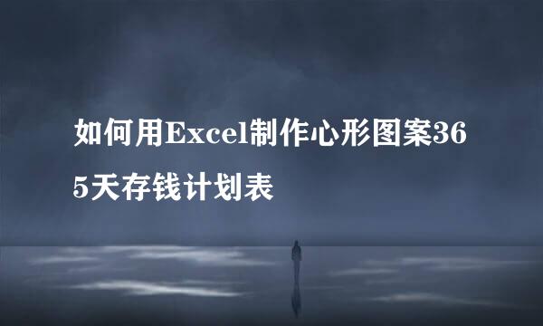 如何用Excel制作心形图案365天存钱计划表