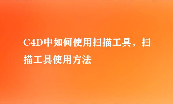 C4D中如何使用扫描工具，扫描工具使用方法