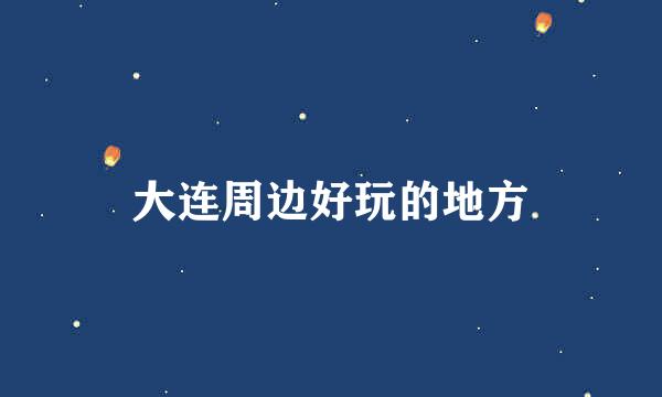 大连周边好玩的地方