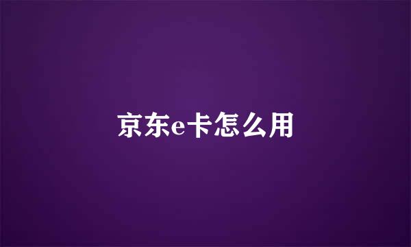 京东e卡怎么用
