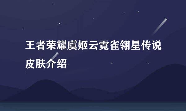 王者荣耀虞姬云霓雀翎星传说皮肤介绍