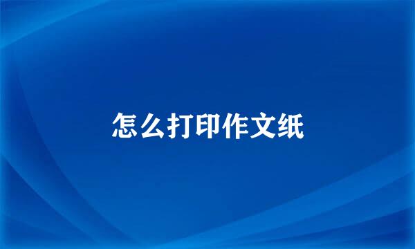 怎么打印作文纸