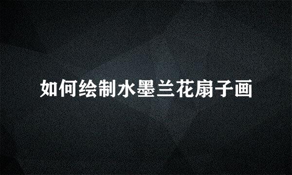 如何绘制水墨兰花扇子画