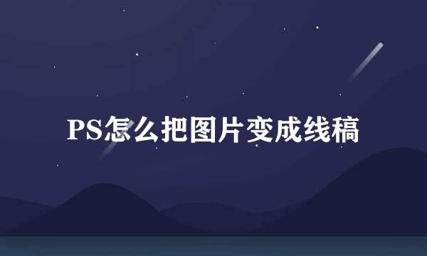 PS怎么把图片变成线稿