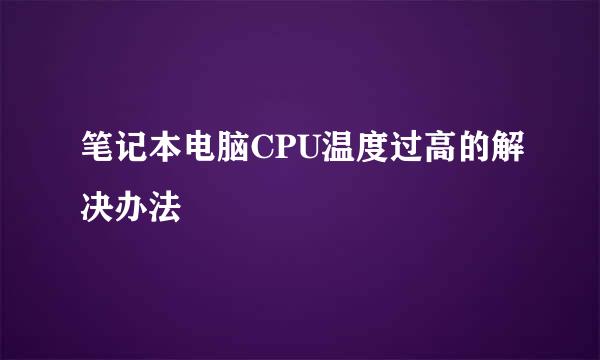 笔记本电脑CPU温度过高的解决办法