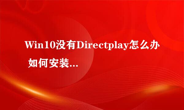 Win10没有Directplay怎么办 如何安装directplay