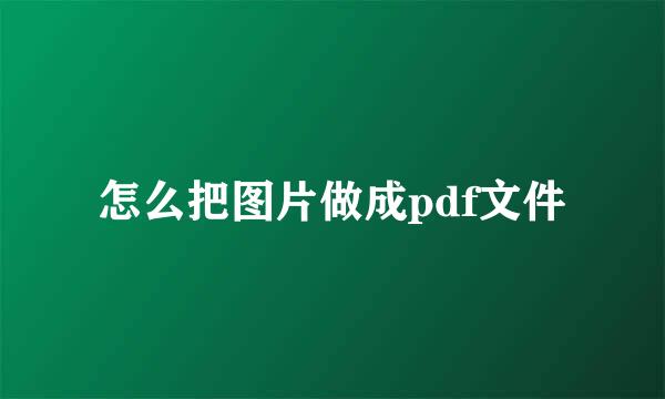 怎么把图片做成pdf文件