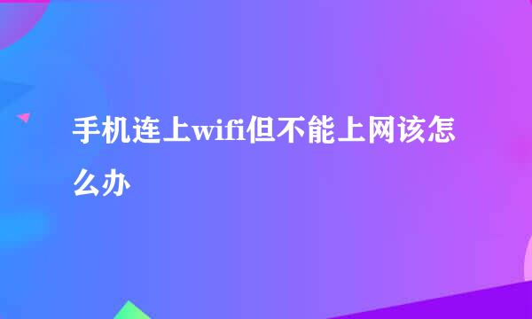 手机连上wifi但不能上网该怎么办