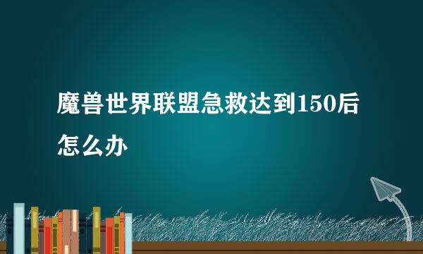 魔兽世界联盟急救达到150后怎么办