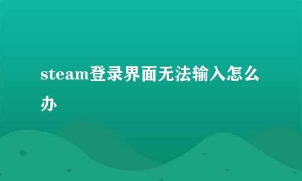 steam登录界面无法输入怎么办