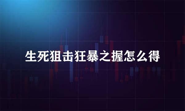 生死狙击狂暴之握怎么得