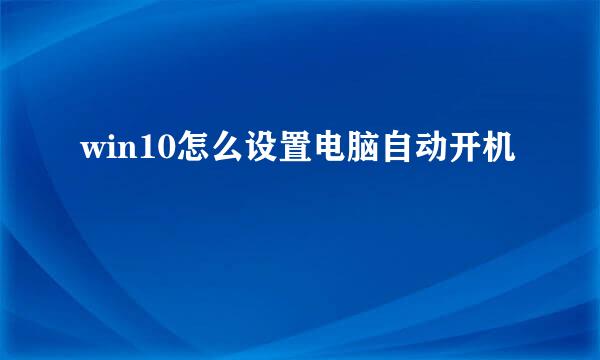 win10怎么设置电脑自动开机