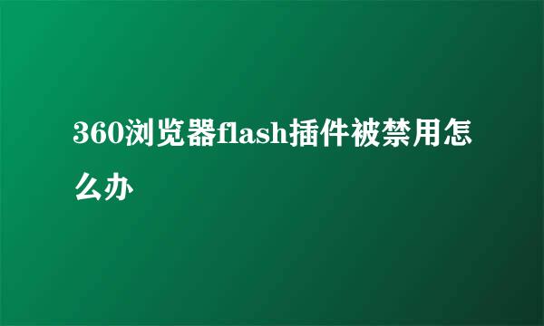360浏览器flash插件被禁用怎么办