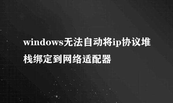 windows无法自动将ip协议堆栈绑定到网络适配器