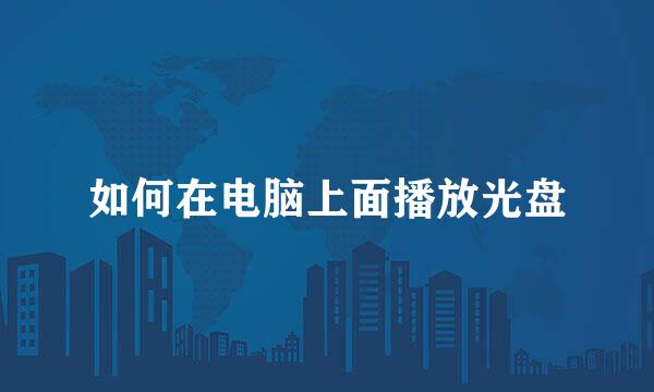 如何在电脑上面播放光盘