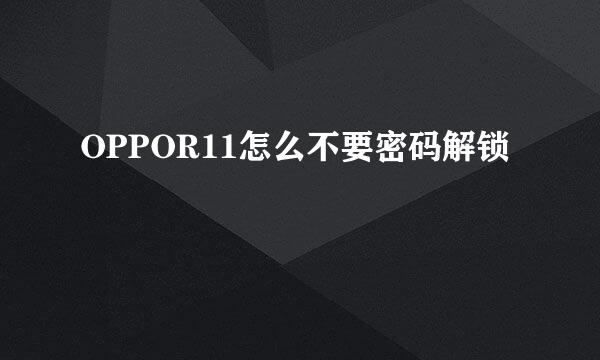 OPPOR11怎么不要密码解锁