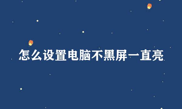 怎么设置电脑不黑屏一直亮