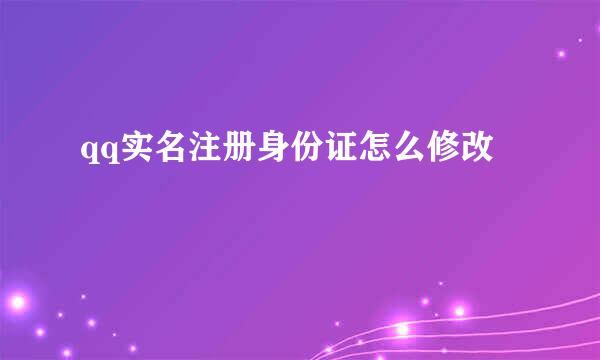 qq实名注册身份证怎么修改
