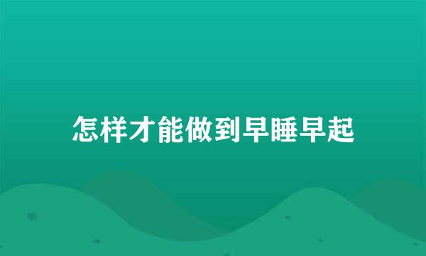 怎样才能做到早睡早起